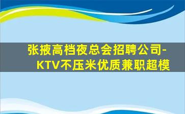 张掖高档夜总会招聘公司-KTV不压米优质兼职超模