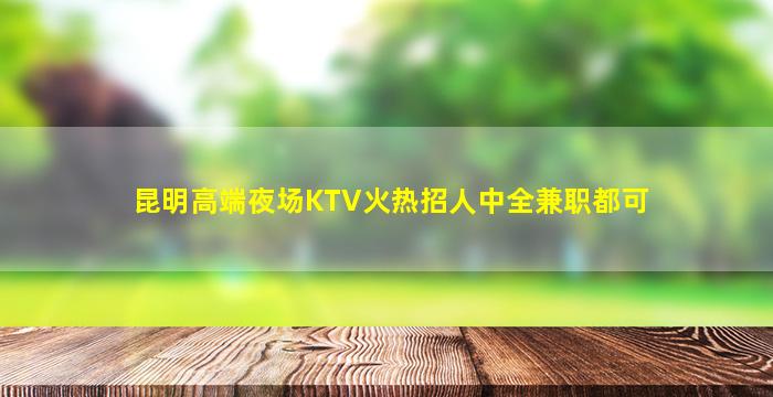 昆明高端夜场KTV火热招人中全兼职都可