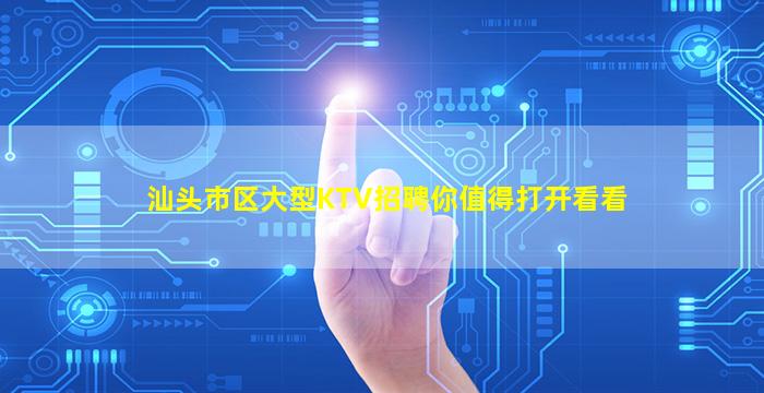 汕头市区大型KTV招聘你值得打开看看
